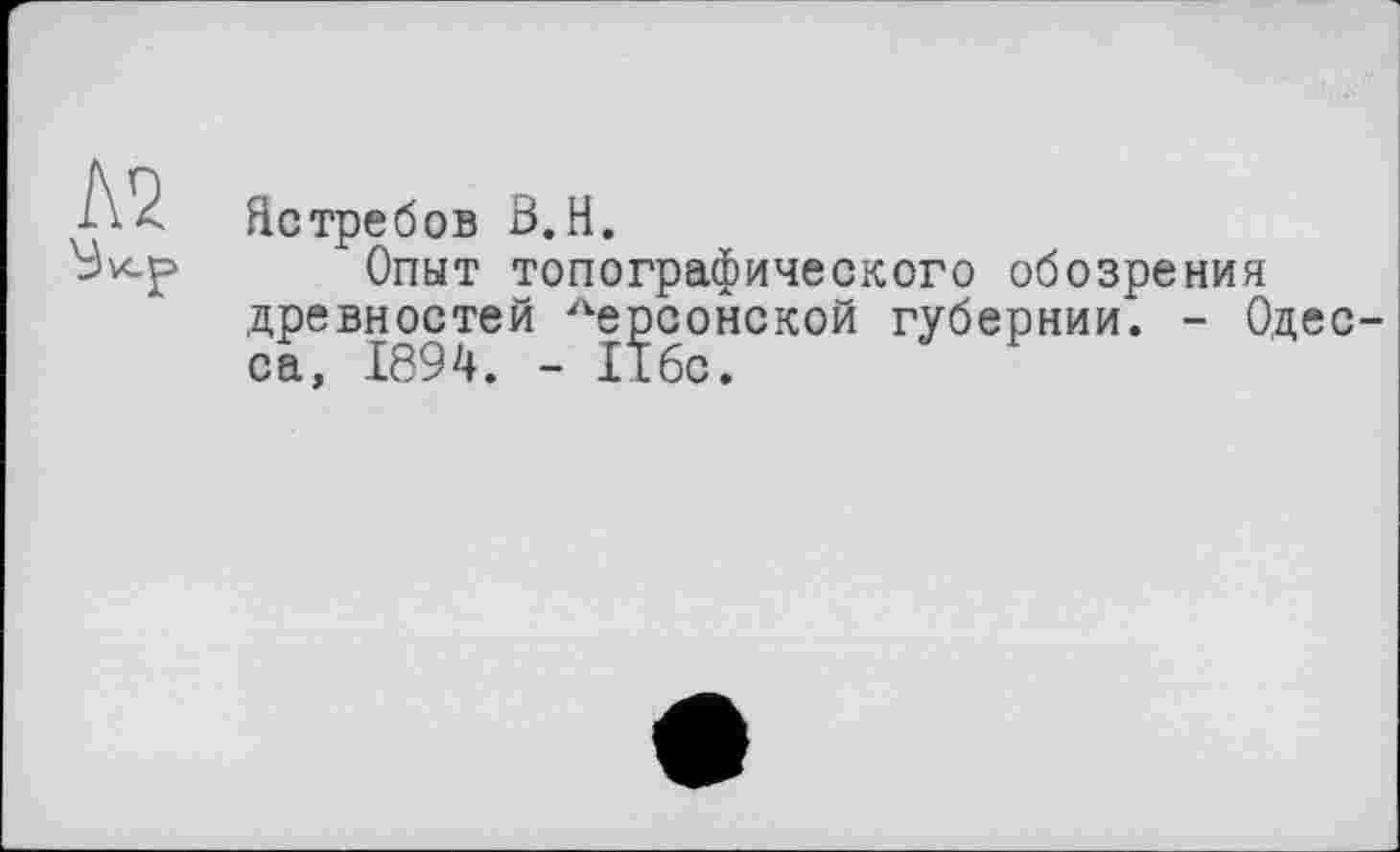 ﻿Ястребов ß.H.
Опыт топографического обозрения древностей 2ке^сонской губернии. - Одес